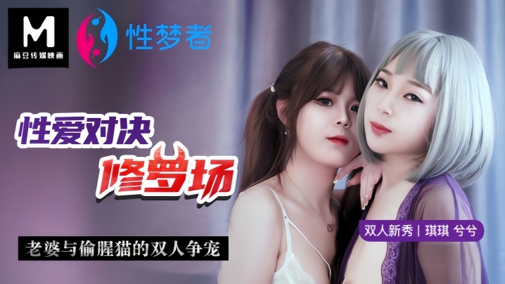 【琪琪&amp;amp;兮兮】MSM001 性爱对决修罗场老婆与偷腥猫的双人争宠